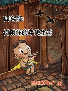 四合院何雨柱的年代生活完结版 四合院何雨柱的年代生活完结版