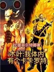 木叶我体内有个卡卡罗特txt八零 木叶我体内有个卡卡罗特txt八零