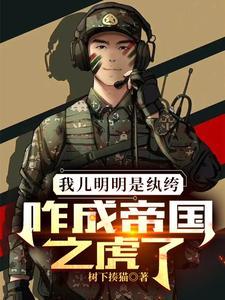 我儿明明是纨绔咋成帝国之虎了最新章节 我儿明明是纨绔咋成帝国之虎了最新章节