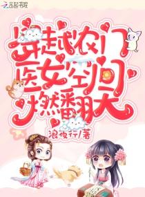 穿越农门医女空间燃翻天! 浪夜行全集TXT免费 穿越农门医女空间燃翻天! 浪夜行全集TXT免费