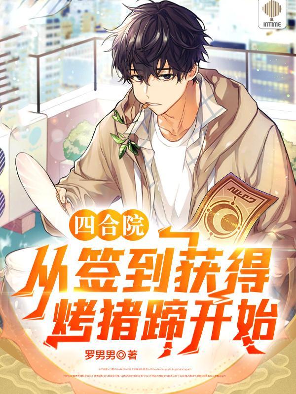 四合院从签到获得烤猪蹄开始 罗男男 四合院从签到获得烤猪蹄开始 罗男男