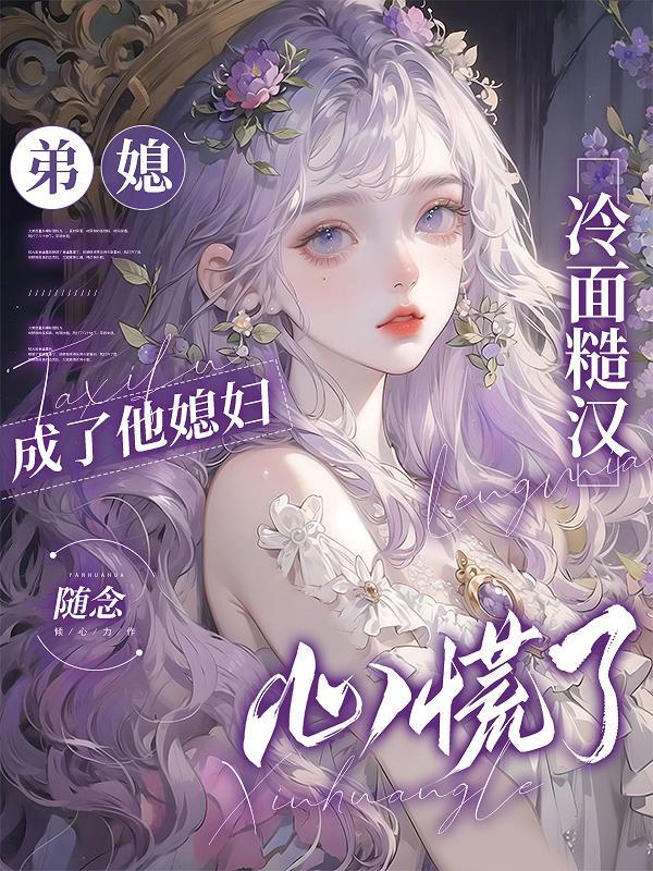 弟媳妇甜甜哒全文免费阅读 弟媳妇甜甜哒全文免费阅读