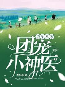 重生八零团宠小神医免费阅读 重生八零团宠小神医免费阅读