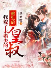 重生后我嫁给了未婚夫的皇叔全文免费阅读 重生后我嫁给了未婚夫的皇叔全文免费阅读