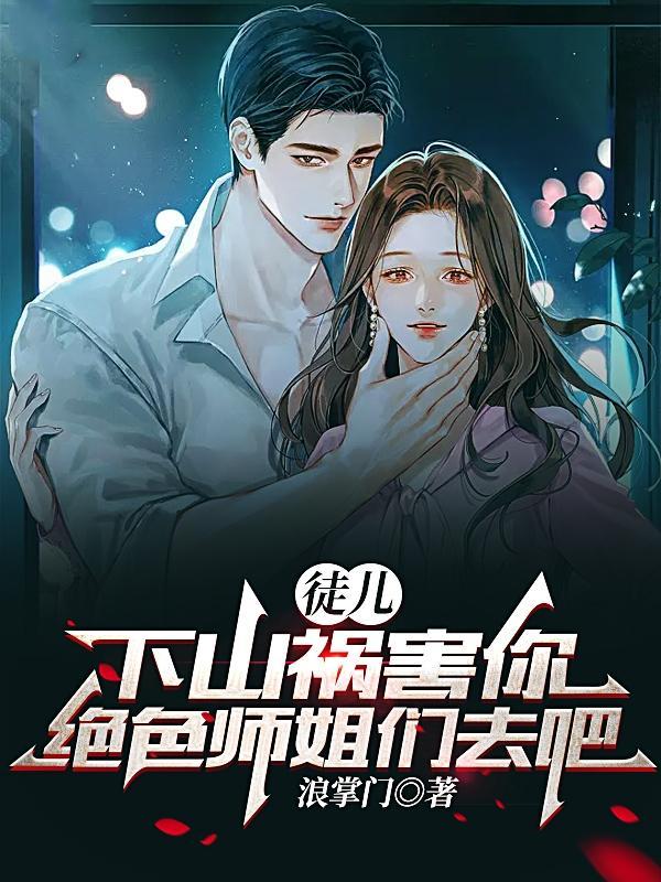 下山祸害你绝色师姐们去吧(浪掌门) 下山祸害你绝色师姐们去吧(浪掌门)