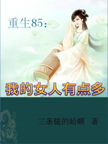 重生85我的女人有点多全文.txt 重生85我的女人有点多全文.txt