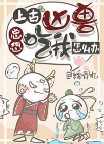 上古凶兽总想吃我怎么办番外 上古凶兽总想吃我怎么办番外