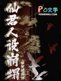 仙君人设崩塌免费阅读 仙君人设崩塌免费阅读