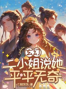 玄幻二小姐说她平平无奇免费阅读 玄幻二小姐说她平平无奇免费阅读