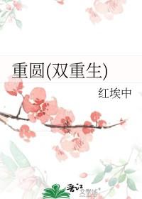 重圆(双重生)_红埃中 重圆(双重生)_红埃中