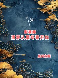 影视综清穿从夏冬春开始全文阅读 影视综清穿从夏冬春开始全文阅读