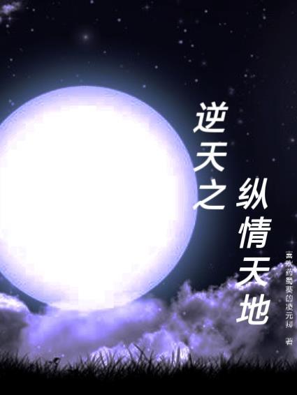 逆天之纵情天地免费阅读 逆天之纵情天地免费阅读