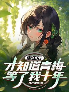 重生后的青梅竹马每天试图攻略我免费阅读 重生后的青梅竹马每天试图攻略我免费阅读