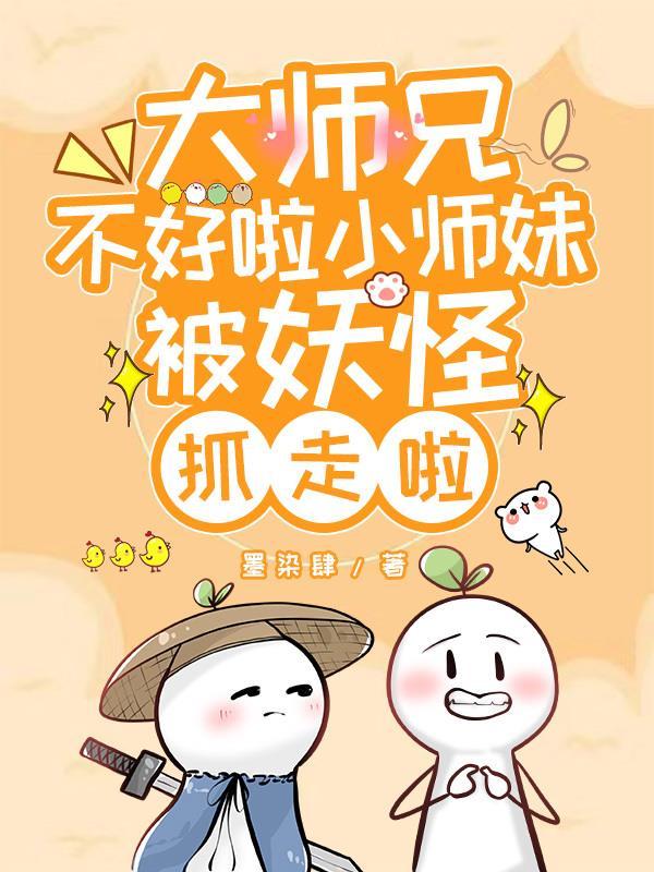 大师兄不好啦小师妹被妖怪抓走啦漫画 大师兄不好啦小师妹被妖怪抓走啦漫画