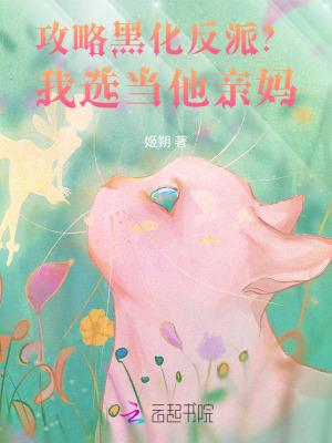 攻略黑化反派我选当他亲妈免费阅读 攻略黑化反派我选当他亲妈免费阅读