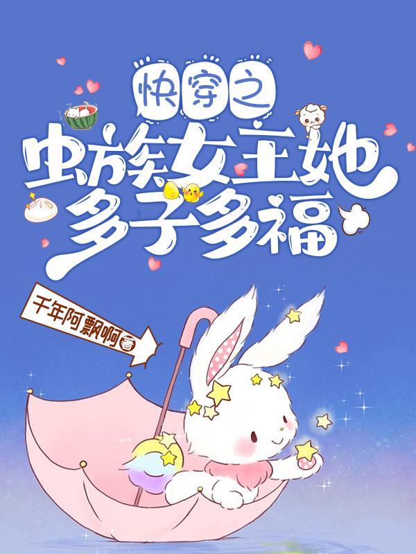 快穿之虫族女王她多子多福免费阅读 快穿之虫族女王她多子多福免费阅读