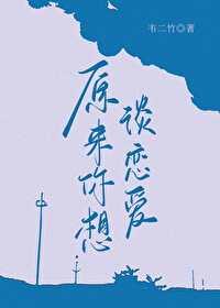 原来你想谈恋爱glby韦二竹 原来你想谈恋爱glby韦二竹