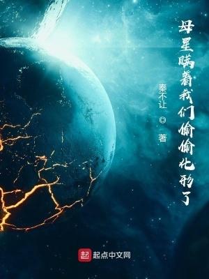 母星瞒着我们偷偷化形了 秦不让 母星瞒着我们偷偷化形了 秦不让