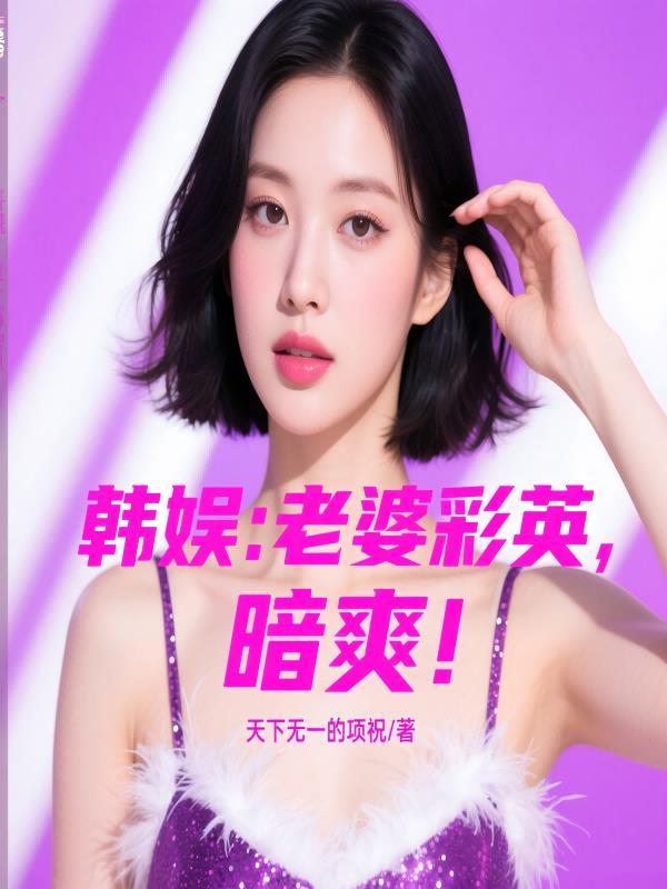 韩娱我的老婆是朴彩英 韩娱我的老婆是朴彩英