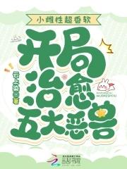 开局治愈五大恶兽全文免费阅读 开局治愈五大恶兽全文免费阅读