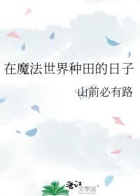 在魔法世界种田的日子作者山前必有路 在魔法世界种田的日子作者山前必有路