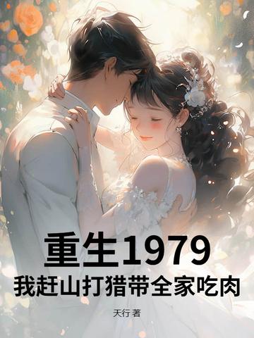 重生1979我赶山打猎带全家吃肉 天行 重生1979我赶山打猎带全家吃肉 天行