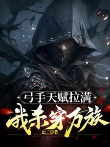 弓手天赋拉满我杀穿万族全本txt资源 弓手天赋拉满我杀穿万族全本txt资源