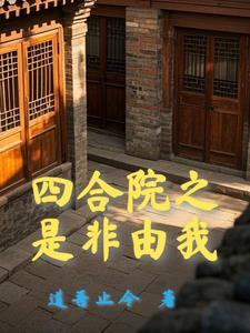 四合院开局十倍人类极限体质作者道吾止今 四合院开局十倍人类极限体质作者道吾止今