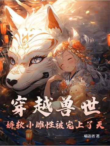 穿越兽世纯雌性 穿越兽世纯雌性