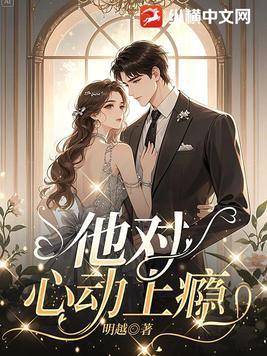 他对心动上瘾全文免费阅读完整版 他对心动上瘾全文免费阅读完整版