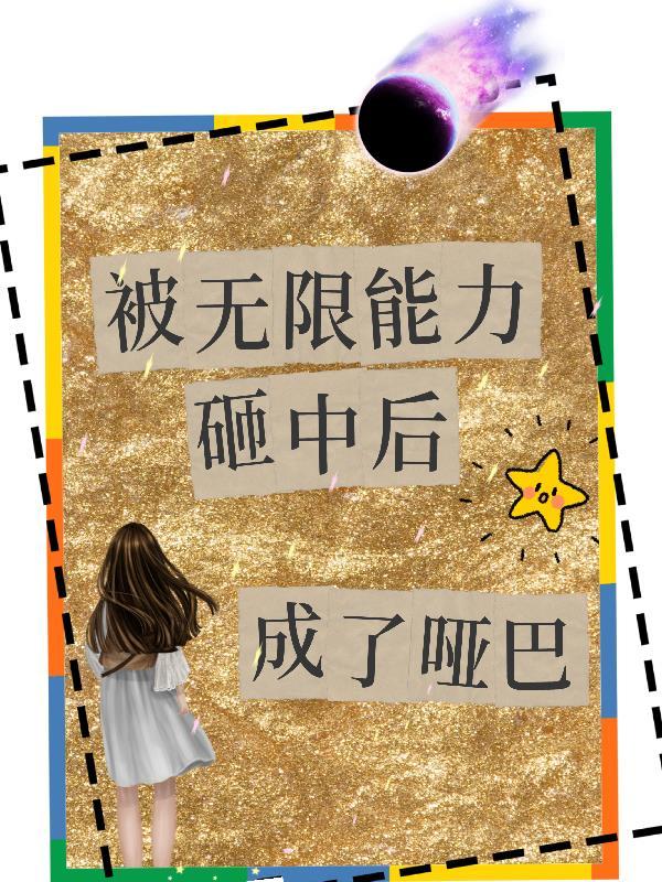 被无限能力砸中后成了哑巴的 被无限能力砸中后成了哑巴的