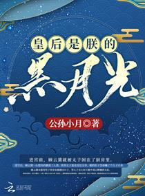 皇后是朕的黑月光全文免费 皇后是朕的黑月光全文免费