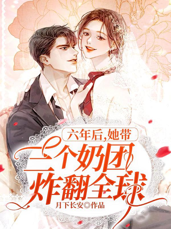 六年后她带三个奶团炸翻全球再哪里可以看完结 六年后她带三个奶团炸翻全球再哪里可以看完结