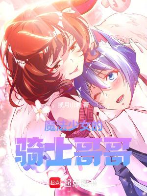 魔法少女的骑士哥哥篱笆好文学 魔法少女的骑士哥哥篱笆好文学