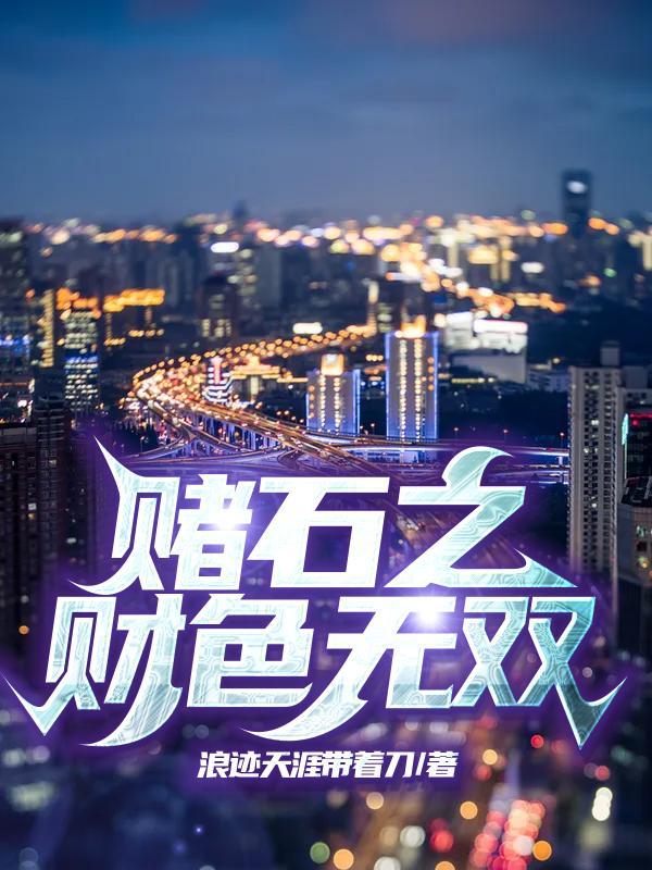 赌石之财色无双全文免费阅读 赌石之财色无双全文免费阅读