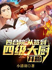 四合院从签到四级大厨开始最新章节 四合院从签到四级大厨开始最新章节