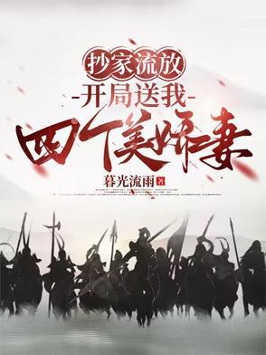 抄家流放开局送我四个美娇妻免费全集 抄家流放开局送我四个美娇妻免费全集