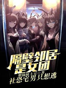 邻居是女团?我是她们初恋男友免费阅读 邻居是女团?我是她们初恋男友免费阅读