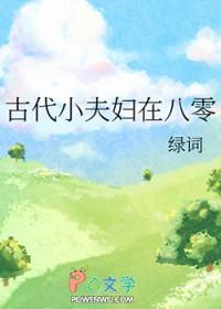 古代小夫妇在八零笔趣阁 古代小夫妇在八零笔趣阁