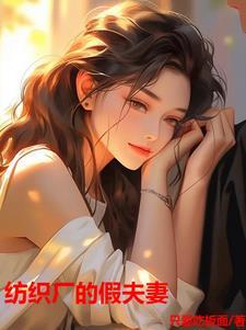 纺织厂的假夫妻最新章节更新 纺织厂的假夫妻最新章节更新