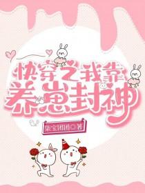 快穿之我靠养崽封神txt全本 快穿之我靠养崽封神txt全本