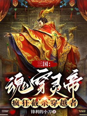 三国魂穿灵帝疯狂截杀穿越者免费阅读 三国魂穿灵帝疯狂截杀穿越者免费阅读