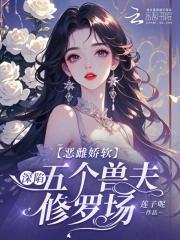 恶雌娇软深陷五个兽夫修罗场同款 恶雌娇软深陷五个兽夫修罗场同款