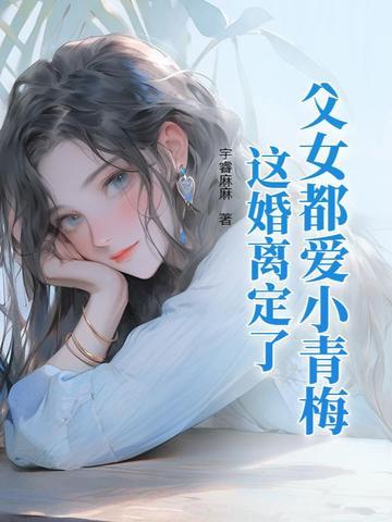 父女都爱小青梅这婚离定了全文免费阅读笔趣阁 父女都爱小青梅这婚离定了全文免费阅读笔趣阁