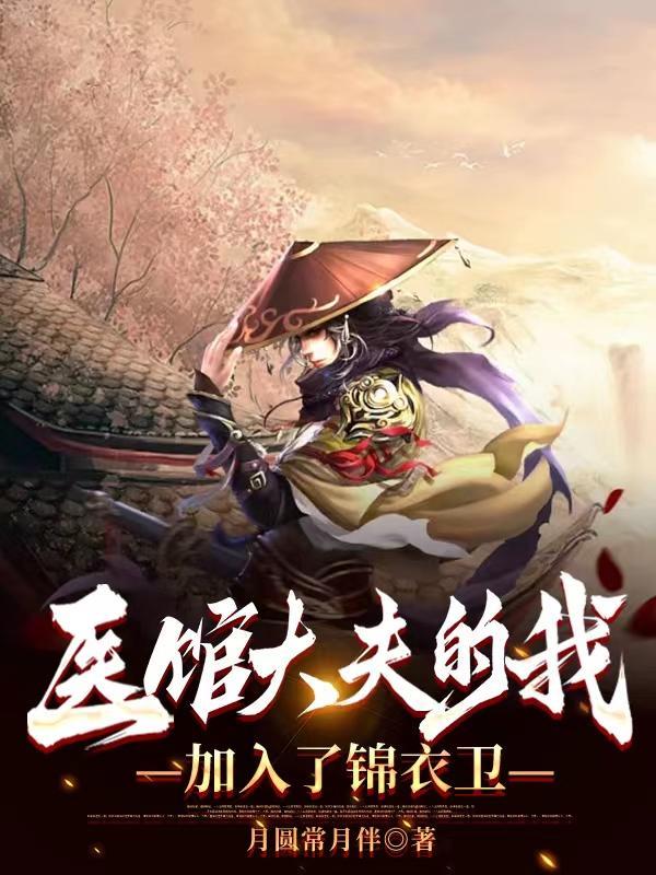 医馆大夫的我加入了锦衣卫月圆常月gl 医馆大夫的我加入了锦衣卫月圆常月gl