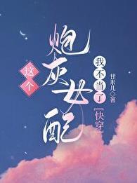 这个炮灰女配我不当了完整版 这个炮灰女配我不当了完整版