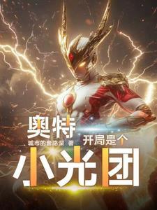 奥特曼开局一根神光棒免费阅读 奥特曼开局一根神光棒免费阅读