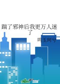 踹掉神明后我成了海王 踹掉神明后我成了海王