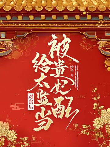 被贵妃配给太监当对食后完整版 被贵妃配给太监当对食后完整版