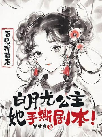 看见弹幕后白月光公主她手撕剧本纵横 看见弹幕后白月光公主她手撕剧本纵横